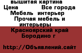 вышитая картина  › Цена ­ 8 000 - Все города Мебель, интерьер » Прочая мебель и интерьеры   . Красноярский край,Бородино г.